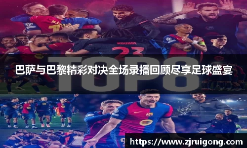 巴萨与巴黎精彩对决全场录播回顾尽享足球盛宴