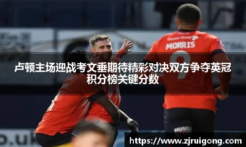 卢顿主场迎战考文垂期待精彩对决双方争夺英冠积分榜关键分数