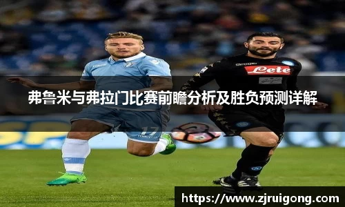 弗鲁米与弗拉门比赛前瞻分析及胜负预测详解