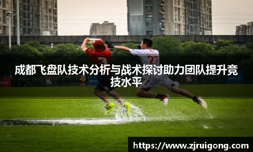 成都飞盘队技术分析与战术探讨助力团队提升竞技水平